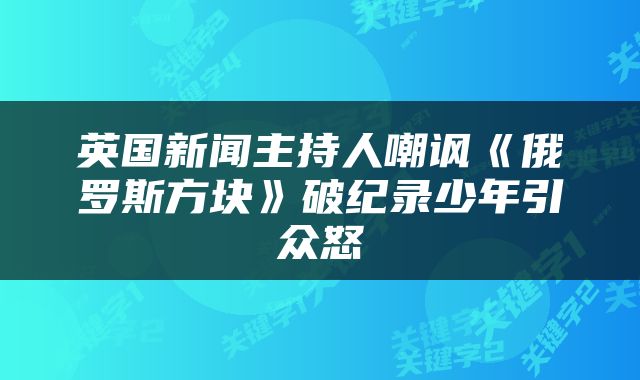英国新闻主持人嘲讽《俄罗斯方块》破纪录少年引众怒