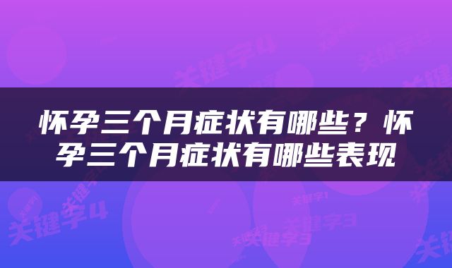 怀孕三个月症状有哪些？怀孕三个月症状有哪些表现
