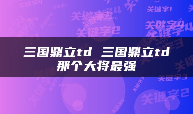 三国鼎立td 三国鼎立td那个大将最强