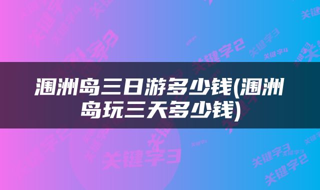 涠洲岛三日游多少钱(涠洲岛玩三天多少钱)