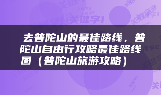 去普陀山的最佳路线,普陀山自由行攻略最佳路线图(普陀山旅游攻略)