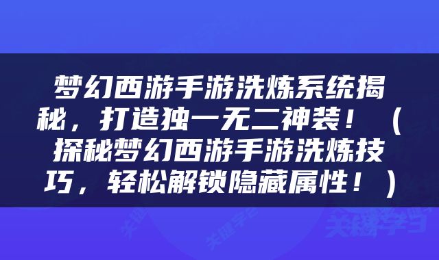 梦幻西游手游洗炼系统揭秘，打造独一无二神装！（探秘梦幻西游手游洗炼技巧，轻松解锁隐藏属性！）