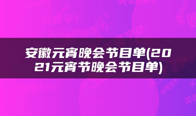安徽元宵晚会节目单(2021元宵节晚会节目单)