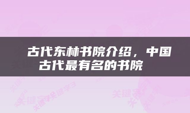  古代东林书院介绍，中国古代最有名的书院 