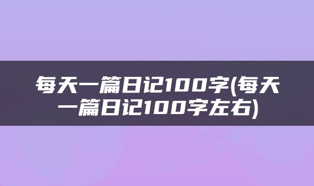 每天一篇日记100字(每天一篇日记100字左右)
