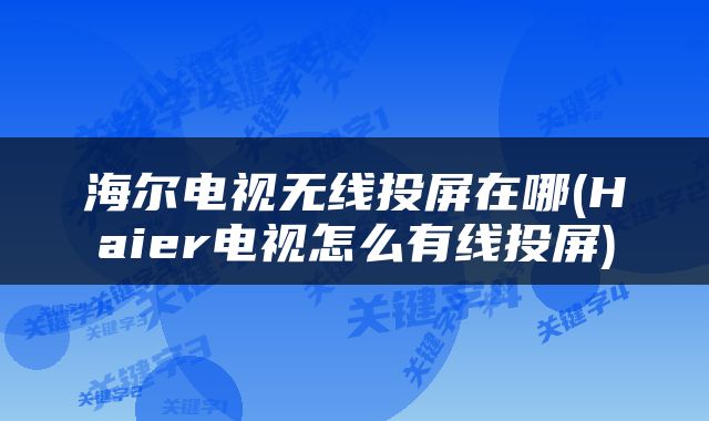 海尔电视无线投屏在哪(Haier电视怎么有线投屏)