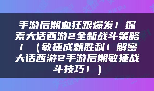 手游后期血狂跟爆发！探索大话西游2全新战斗策略！（敏捷成就胜利！解密大话西游2手游后期敏捷战斗技巧！）