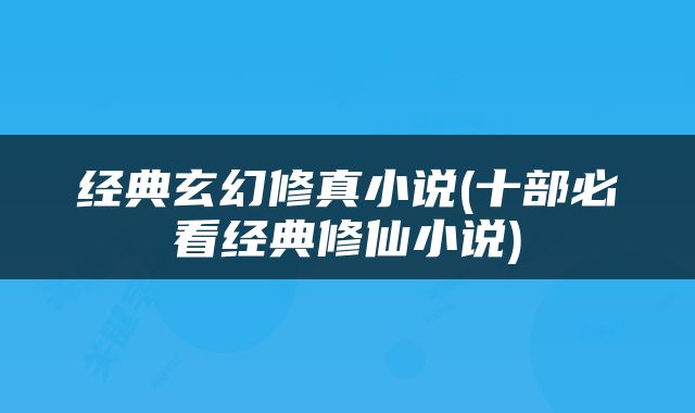 经典玄幻修真小说(十部必看经典修仙小说)