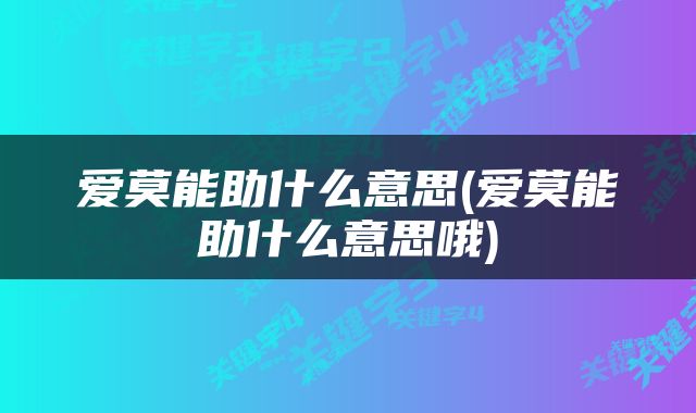 爱莫能助什么意思(爱莫能助什么意思哦)