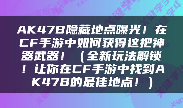 AK47B隐藏地点曝光！在CF手游中如何获得这把神器武器！（全新玩法解锁！让你在CF手游中找到AK47B的最佳地点！）