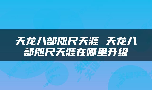 天龙八部咫尺天涯 天龙八部咫尺天涯在哪里升级