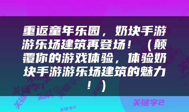 重返童年乐园，奶块手游游乐场建筑再登场！（颠覆你的游戏体验，体验奶块手游游乐场建筑的魅力！）
