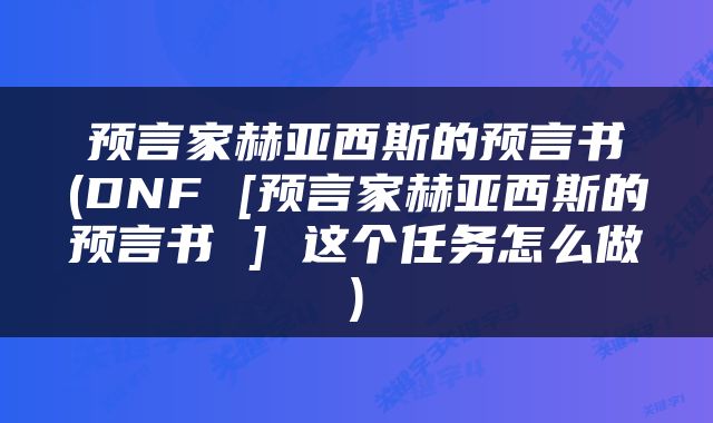 预言家赫亚西斯的预言书(DNF [预言家赫亚西斯的预言书 ] 这个任务怎么做)