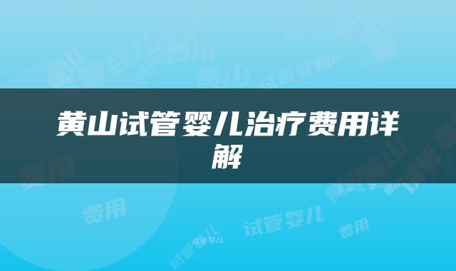 黄山试管婴儿治疗费用详解
