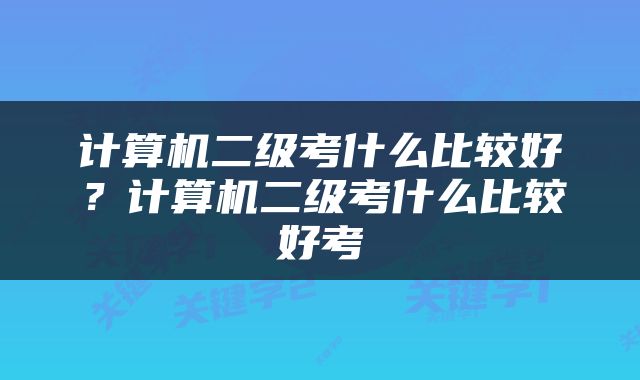 计算机二级考什么比较好？计算机二级考什么比较好考
