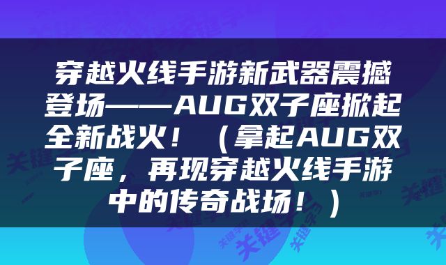 穿越火线手游新武器震撼登场——AUG双子座掀起全新战火！（拿起AUG双子座，再现穿越火线手游中的传奇战场！）
