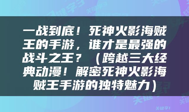 一战到底！死神火影海贼王的手游，谁才是最强的战斗之王？（跨越三大经典动漫！解密死神火影海贼王手游的独特魅力）