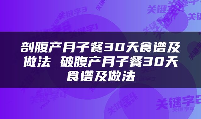剖腹产月子餐30天食谱及做法 破腹产月子餐30天食谱及做法
