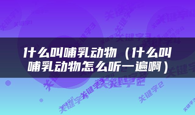 什么叫哺乳动物（什么叫哺乳动物怎么听一遍啊）