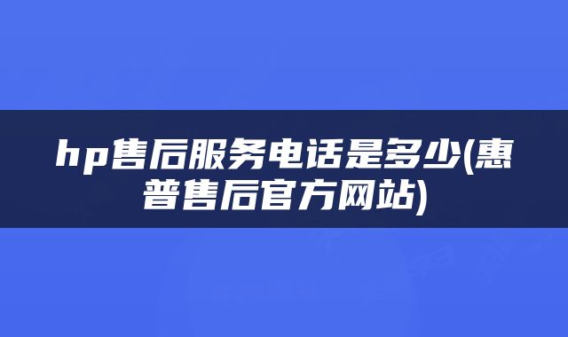 hp售后服务电话是多少(惠普售后官方网站)