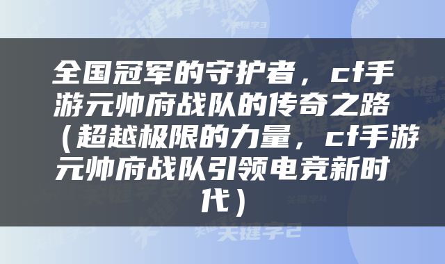 全国冠军的守护者，cf手游元帅府战队的传奇之路（超越极限的力量，cf手游元帅府战队引领电竞新时代）