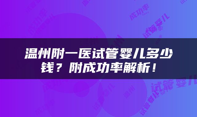 温州附一医试管婴儿多少钱？附成功率解析！