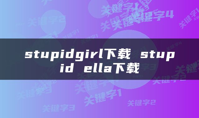 stupidgirl下载 stupid ella下载