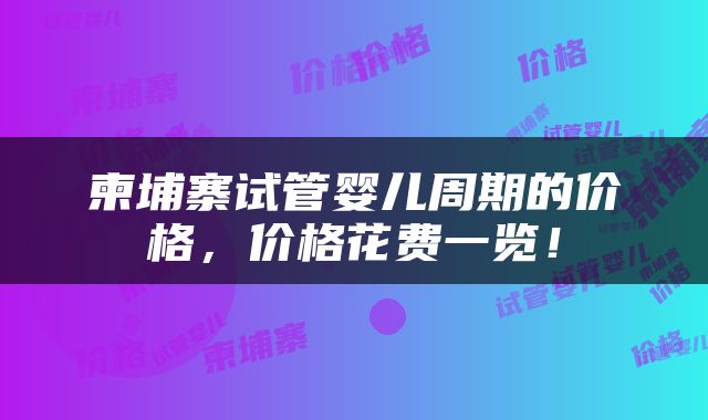 柬埔寨试管婴儿周期的价格，价格花费一览！