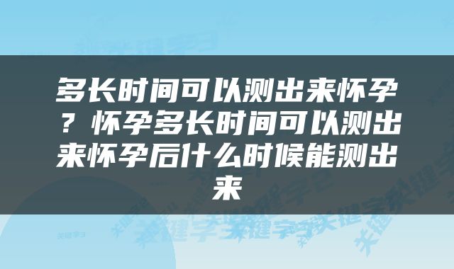 多长时间可以测出来怀孕？怀孕多长时间可以测出来怀孕后什么时候能测出来