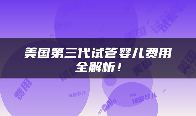美国第三代试管婴儿费用全解析！