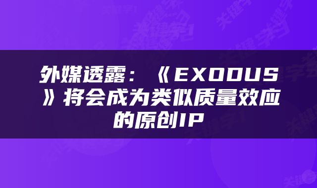 外媒透露：《EXODUS》将会成为类似质量效应的原创IP
