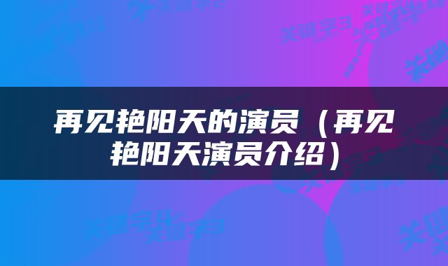再见艳阳天的演员（再见艳阳天演员介绍）