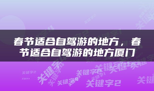 春节适合自驾游的地方，春节适合自驾游的地方厦门