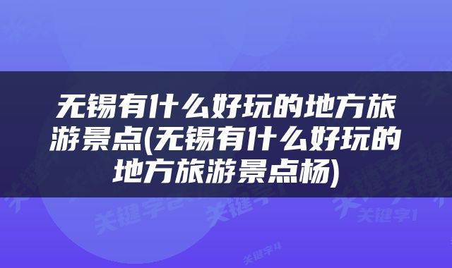 无锡有什么好玩的地方旅游景点(无锡有什么好玩的地方旅游景点杨)