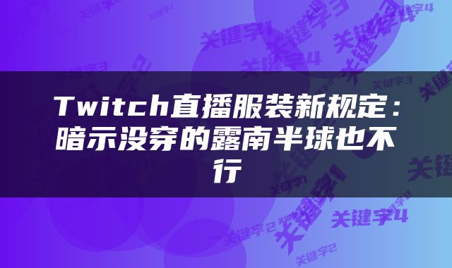Twitch直播服装新规定：暗示没穿的露南半球也不行
