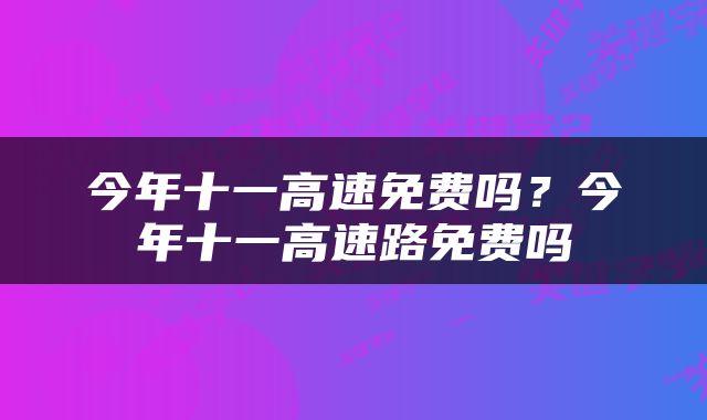 今年十一高速免费吗？今年十一高速路免费吗