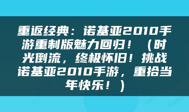 重返经典：诺基亚2010手游重制版魅力回归！（时光倒流，终极怀旧！挑战诺基亚2010手游，重拾当年快乐！）