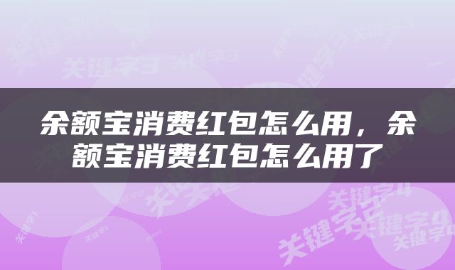 余额宝消费红包怎么用,余额宝消费红包怎么用了