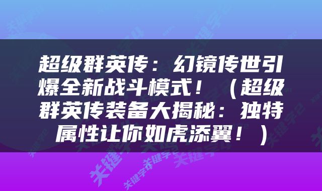 超级群英传：幻镜传世引爆全新战斗模式！（超级群英传装备大揭秘：独特属性让你如虎添翼！）