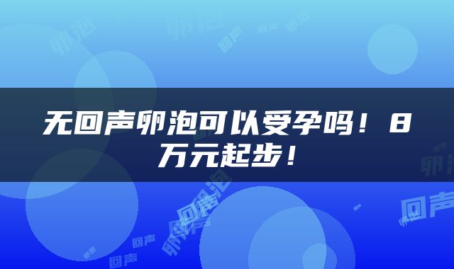 无回声卵泡可以受孕吗！8万元起步！