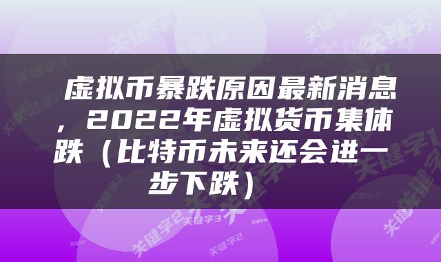  虚拟币暴跌原因最新消息，2022年虚拟货币集体跌（比特币未来还会进一步下跌） 