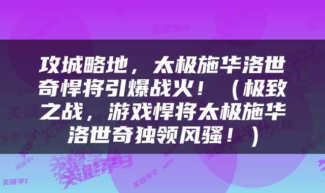 攻城略地，太极施华洛世奇悍将引爆战火！（极致之战，游戏悍将太极施华洛世奇独领风骚！）
