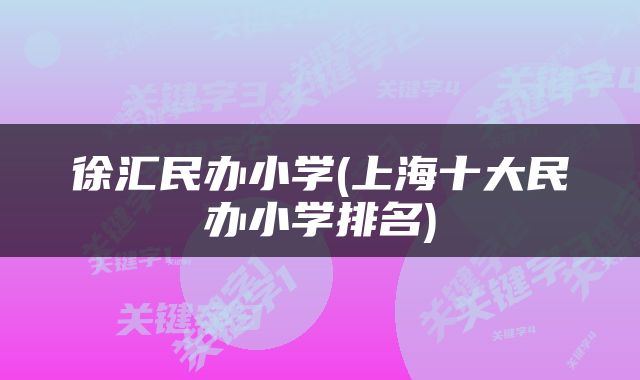 徐汇民办小学(上海十大民办小学排名)