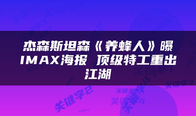 杰森斯坦森《养蜂人》曝IMAX海报 顶级特工重出江湖