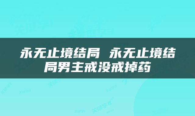 永无止境结局 永无止境结局男主戒没戒掉药