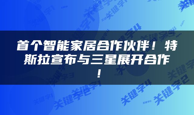 首个智能家居合作伙伴！特斯拉宣布与三星展开合作！