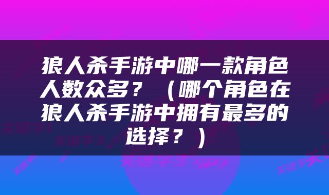狼人杀手游中哪一款角色人数众多？（哪个角色在狼人杀手游中拥有最多的选择？）
