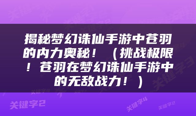 揭秘梦幻诛仙手游中苍羽的内力奥秘！（挑战极限！苍羽在梦幻诛仙手游中的无敌战力！）