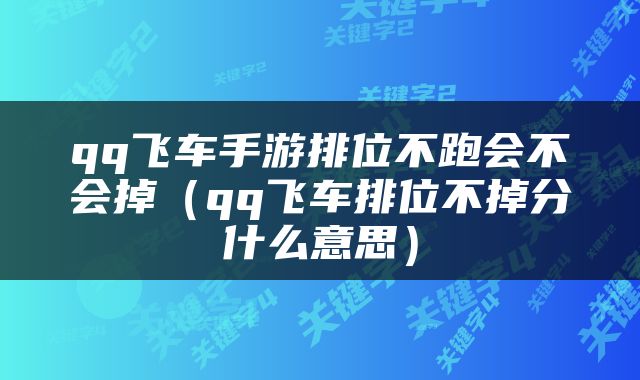 qq飞车手游排位不跑会不会掉（qq飞车排位不掉分什么意思）