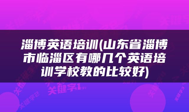 淄博英语培训(山东省淄博市临淄区有哪几个英语培训学校教的比较好)